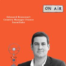 Podcast Edouard Beaucourt Snowflake “Data and its use put back the human at the centre”